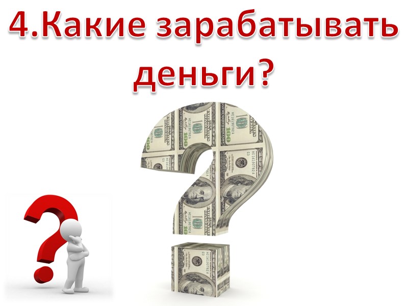4.Какие зарабатывать деньги?